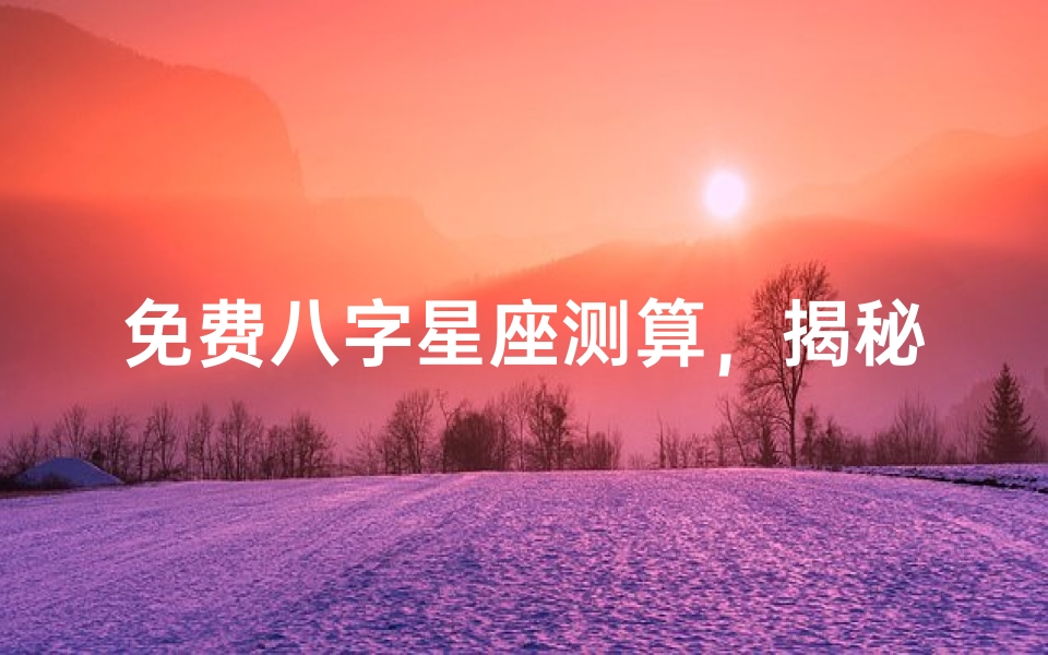 免费八字星座测算,揭秘你的命运密码