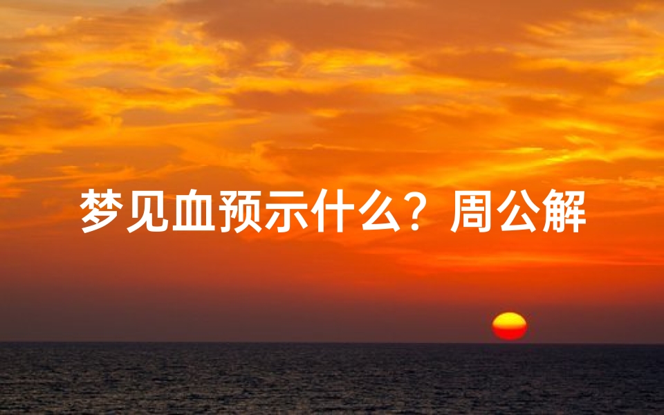 梦见血预示什么?周公解梦揭秘鲜血、受伤血的吉凶预兆