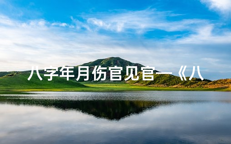 八字年月伤官见官—《八字命理:伤官年月影响人生轨迹》
