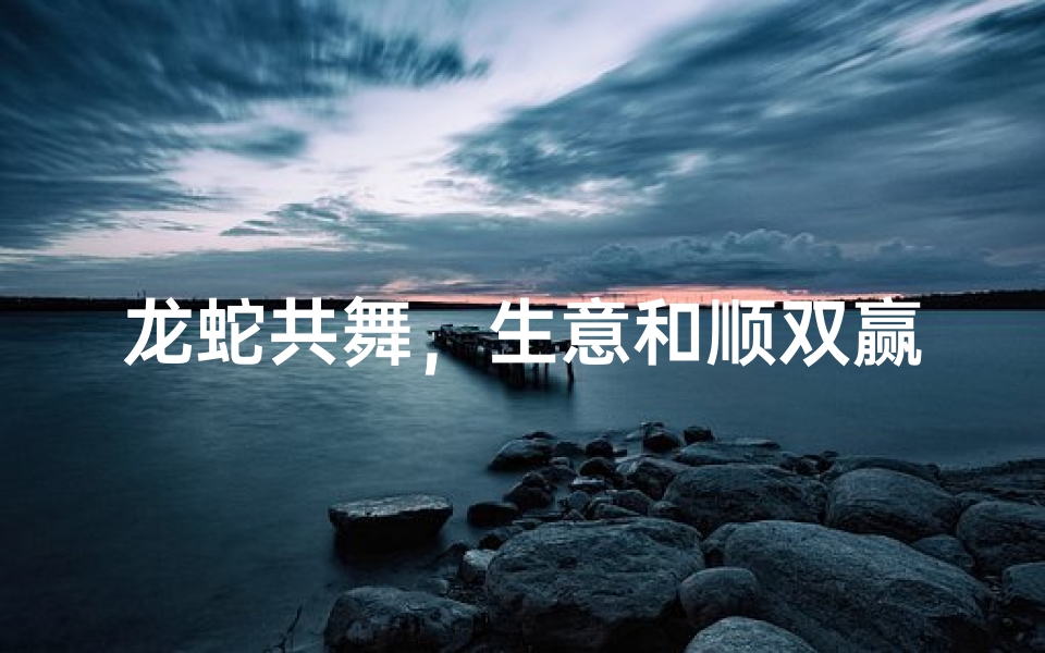 龙蛇共舞,生意和顺双赢