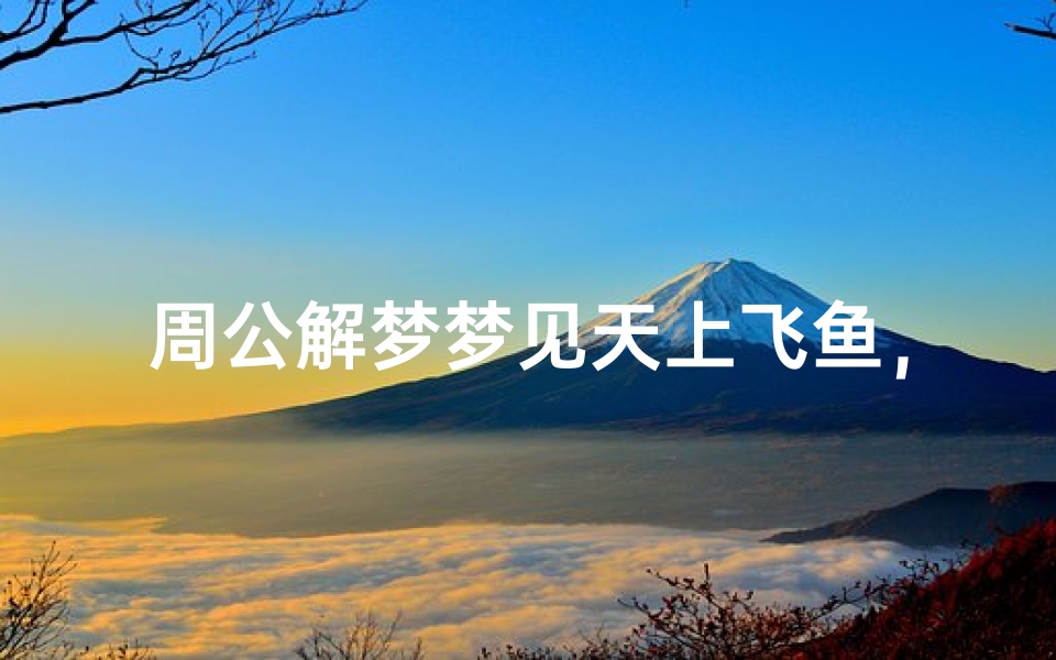 周公解梦梦见天上飞鱼,超现实梦境背后的深层隐喻