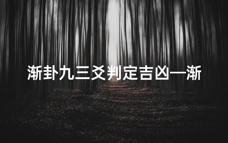 渐卦九三爻判定吉凶—渐卦九三爻判定吉凶方法
