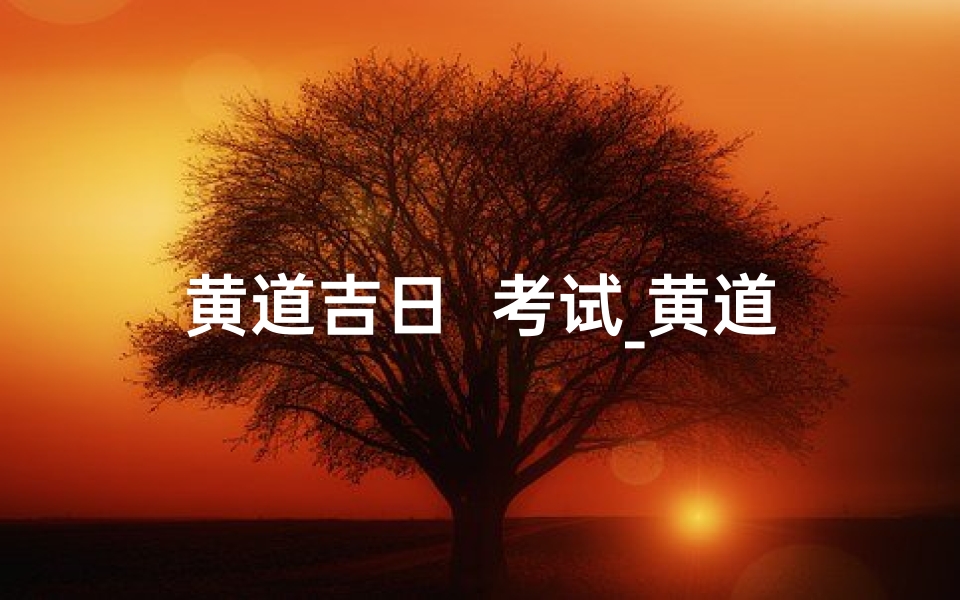黄道吉日 考试_黄道吉日,金榜题名,考试必胜秘籍