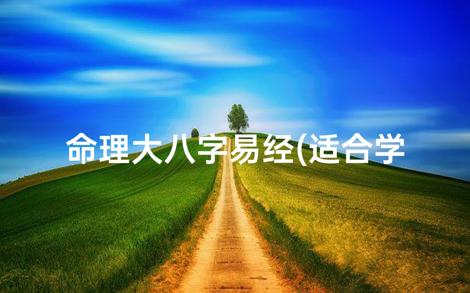 命理大八字易经(适合学易经的八字有哪些 )