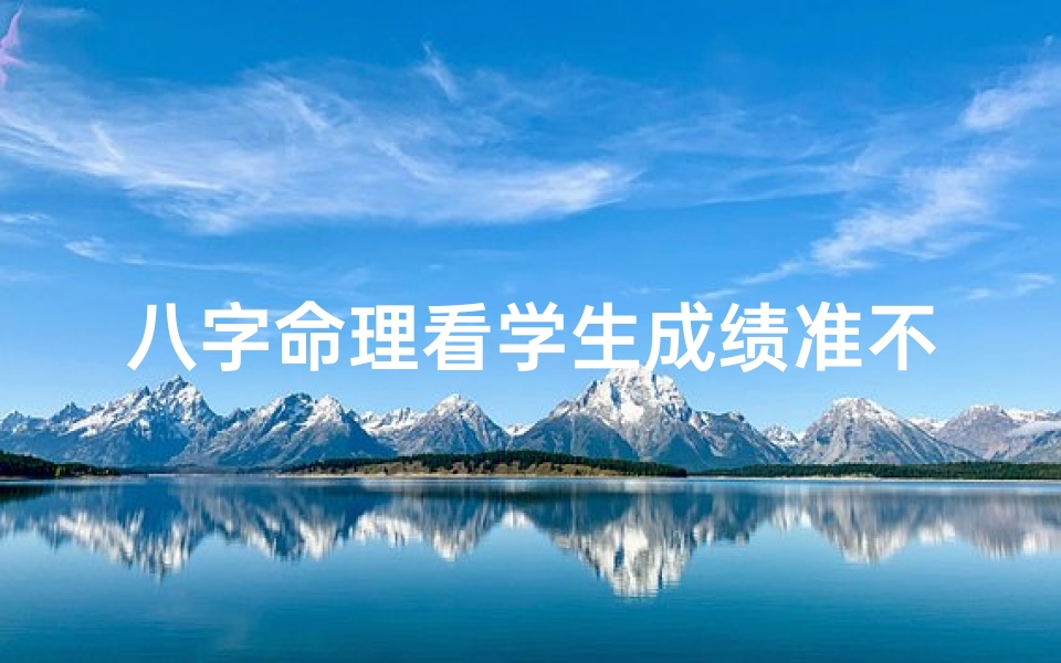 八字命理看学生成绩准不准—八字命理揭秘:学生成绩的神秘密码