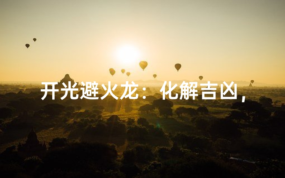 开光避火龙:化解吉凶,守护平安之道
