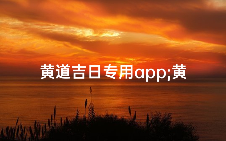 黄道吉日专用app;黄道吉日app无广告