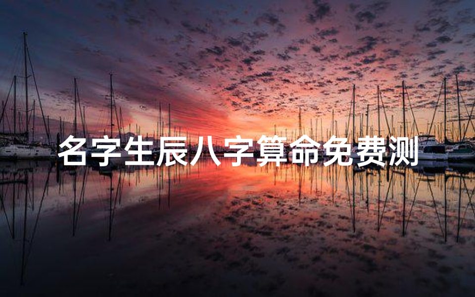 名字生辰八字算命免费测试吉凶(姓名测吉凶免费名字测试打分,免费姓名测字打分)