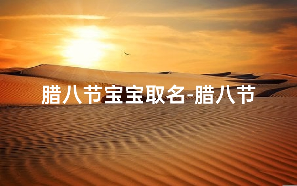 腊八节宝宝取名-腊八节给小孩起名:寓意吉祥的传统习俗
