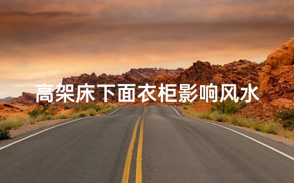 高架床下面衣柜影响风水吗—高架床上下高度