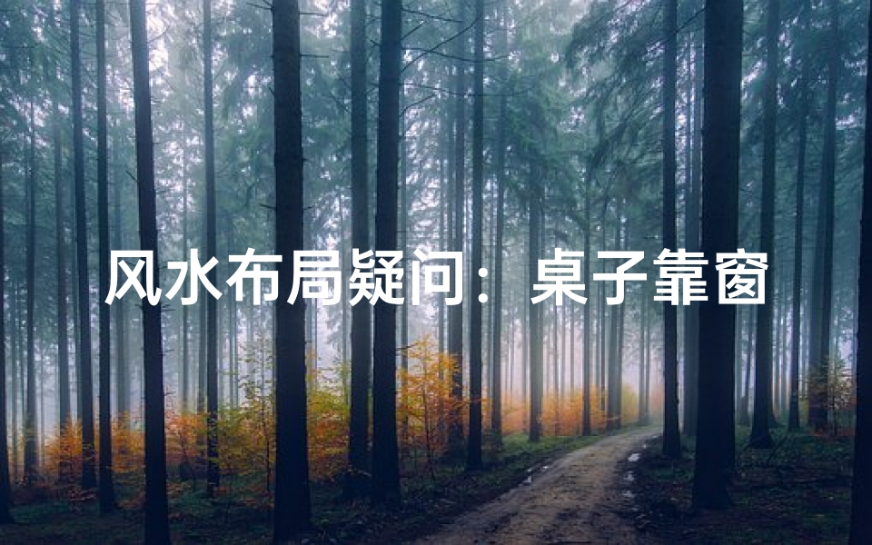 风水布局疑问：桌子靠窗，吉凶如何？