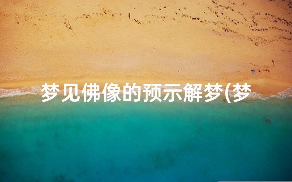 梦见佛像的预示解梦(梦见佛像是什么意思,好不好)
