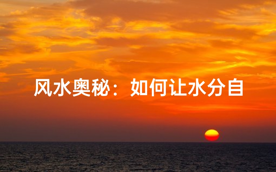 风水奥秘:如何让水分自然减少?
