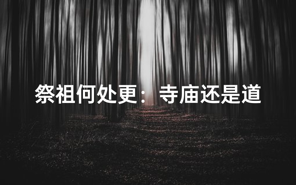 祭祖何处更:寺庙还是道观?