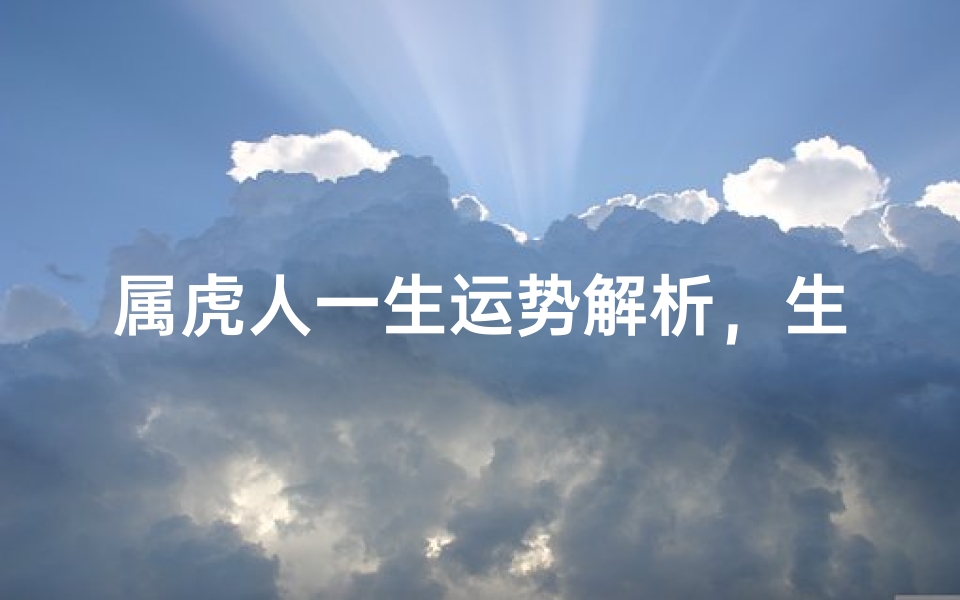 属虎人一生运势解析,生肖虎命理特征深度解读