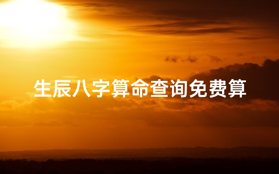 生辰八字算命查询免费算命(免费算命八字算命)