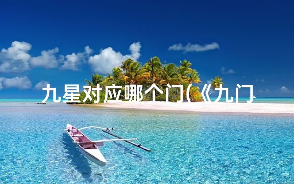 九星对应哪个门(《九门九星吉凶详尽解析大全查询宝典》)