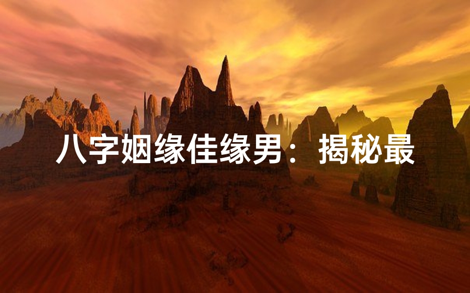 八字姻缘佳缘男:揭秘最佳命格配对秘诀