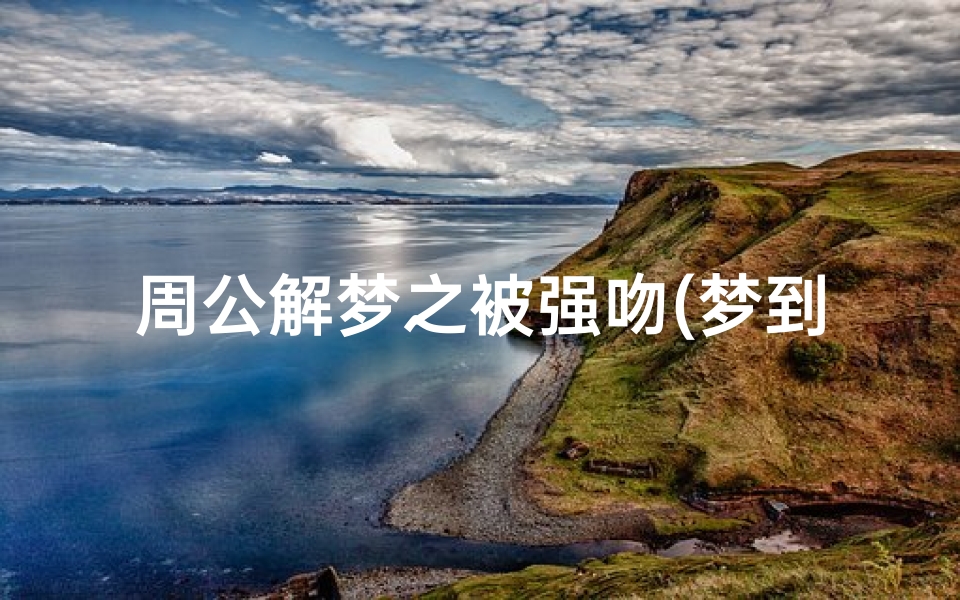 周公解梦之被强吻(梦到被强吻什么意思)