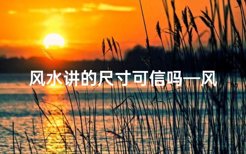 风水讲的尺寸可信吗—风水尺寸看上面还是下面