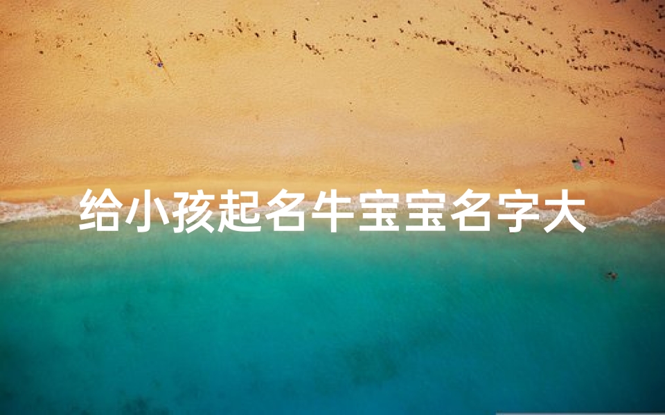 给小孩起名牛宝宝名字大全(诗经中的男孩灵动名字牛宝宝)