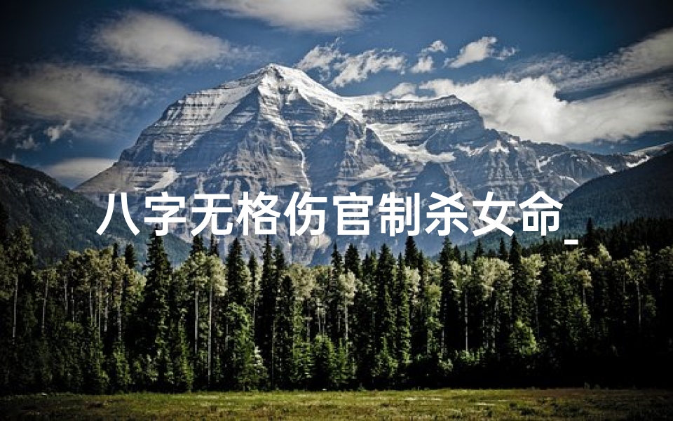 八字无格伤官制杀女命_八字无格伤官制杀女命婚姻