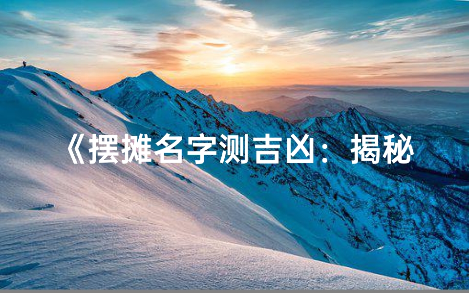 《摆摊名字测吉凶:揭秘神秘测名方法》