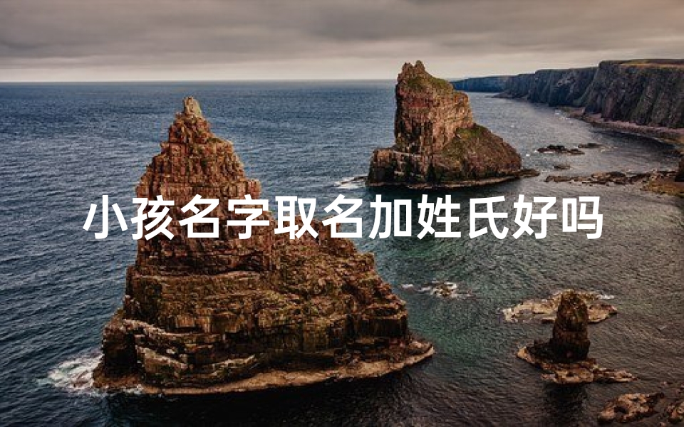 小孩名字取名加姓氏好吗,《小孩名字搭配姓氏创意新篇》