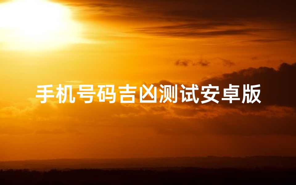 手机号码吉凶测试安卓版(手机号码吉凶对照表)