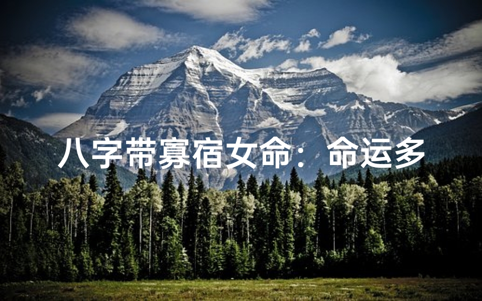 八字带寡宿女命:命运多舛的宿命之谜