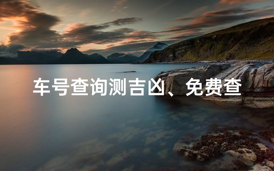 车号查询测吉凶、免费查车号吉凶，一秒揭晓运势