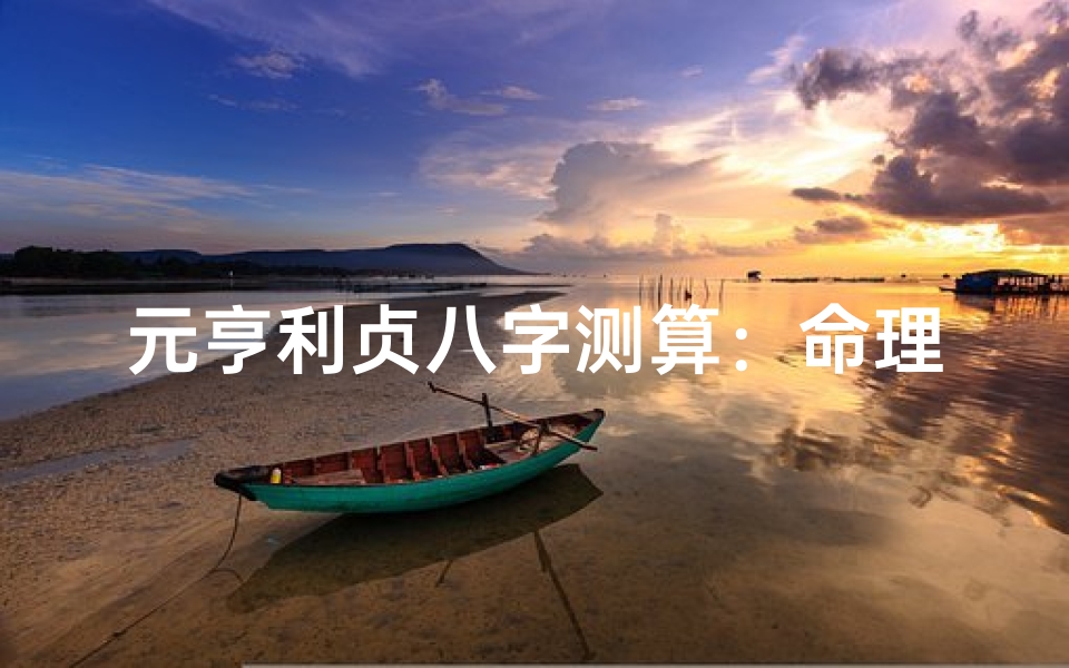 元亨利贞八字测算:命理分析,运势预测指南