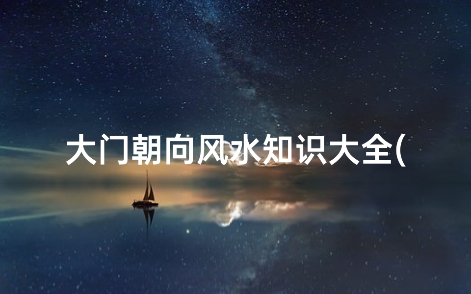 大门朝向风水知识大全(农村住宅大门朝向)