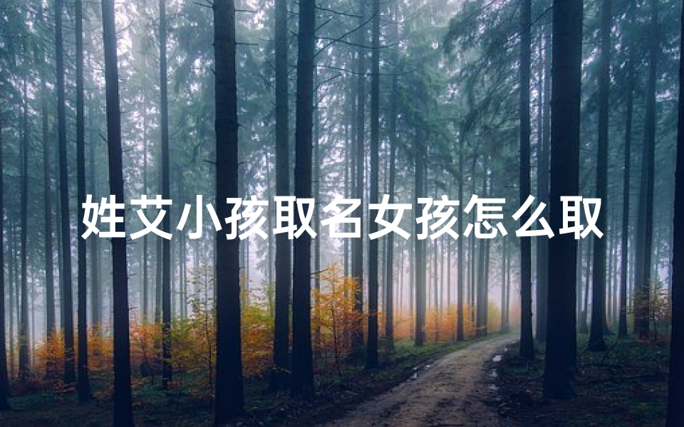 姓艾小孩取名女孩怎么取,艾姓女孩取名:创意无限,美好寓意