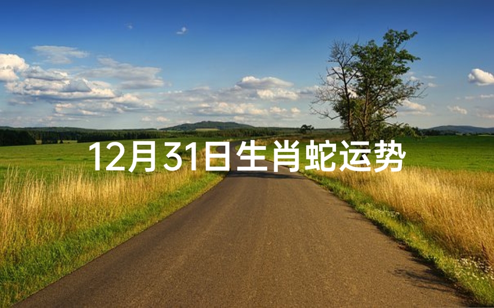 12月31日生肖蛇运势怎么样、12月31日生肖蛇运势:年终大吉,转运在即