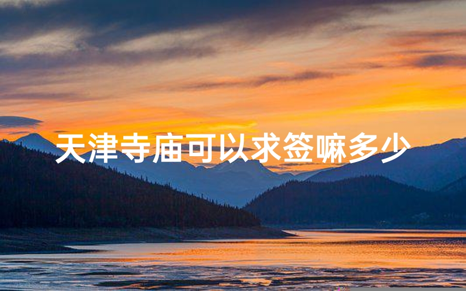 天津寺庙可以求签嘛多少钱(请问在天津大悲院上香和求签有什么程序 详细点的.谢谢 )