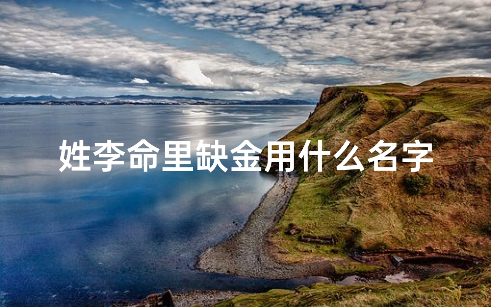 姓李命里缺金用什么名字好_《金辉闪耀,李姓龙女:五行缺金宝宝取名启示》