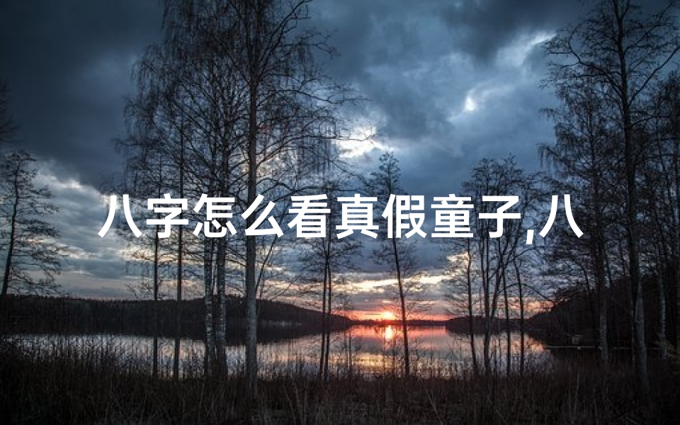 八字怎么看真假童子,八字揭秘:如何判断是否为童子命?