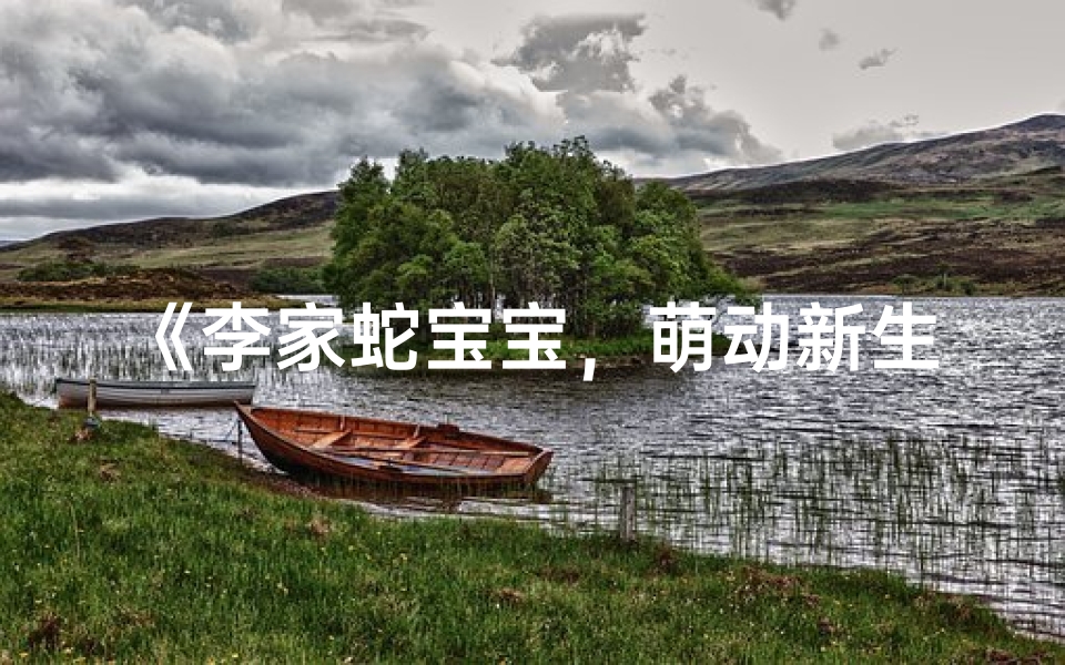 《李家蛇宝宝,萌动新生名揭晓》