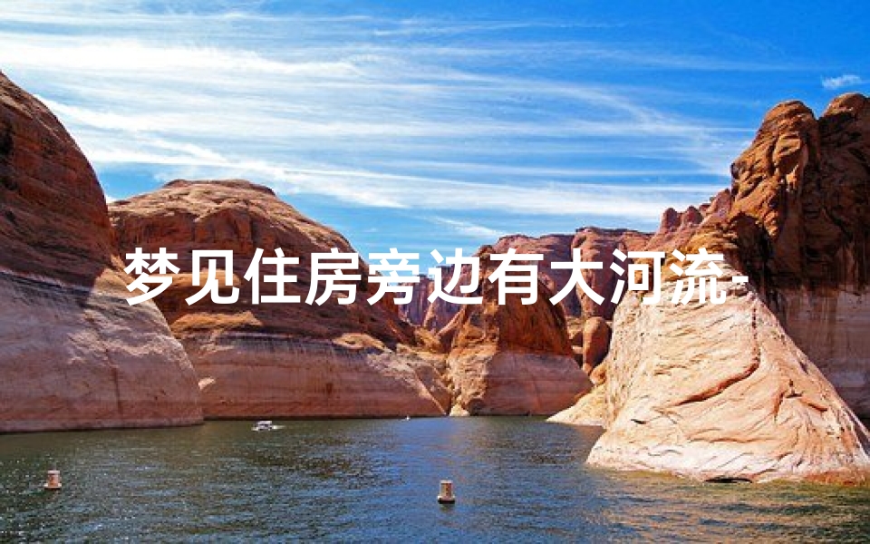 梦见住房旁边有大河流-梦见住房旁边有大河流好不好