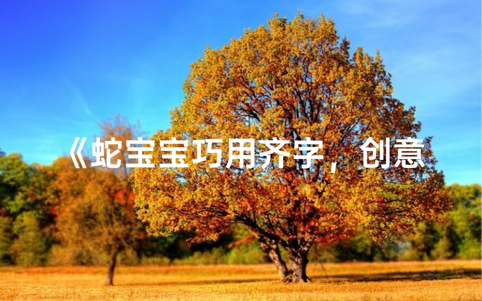 《蛇宝宝巧用齐字,创意取名新风尚》