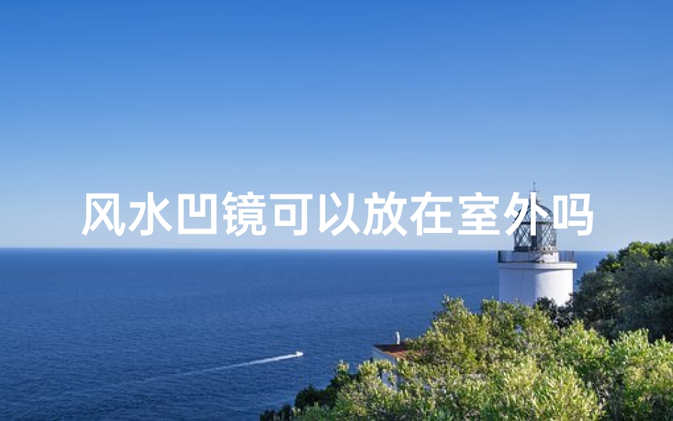 风水凹镜可以放在室外吗,凹镜可以挡煞吗