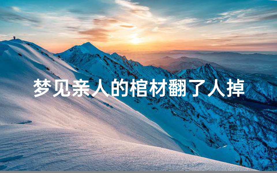 梦见亲人的棺材翻了人掉出来了-做梦亲人棺材抬出去是好是?