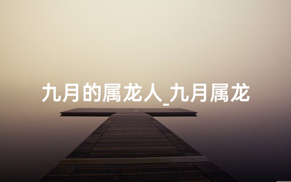 九月的属龙人_九月属龙吉凶运势揭秘