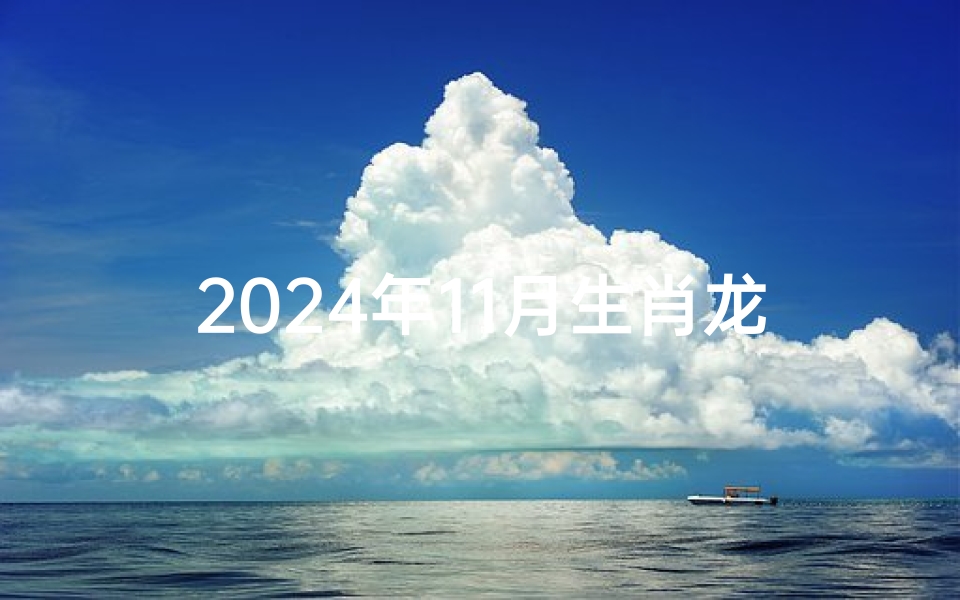 2024年11月生肖龙运势详析:龙腾盛世财运旺