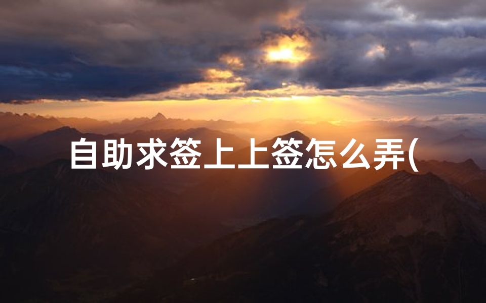自助求签上上签怎么弄(哪些签是上上签)