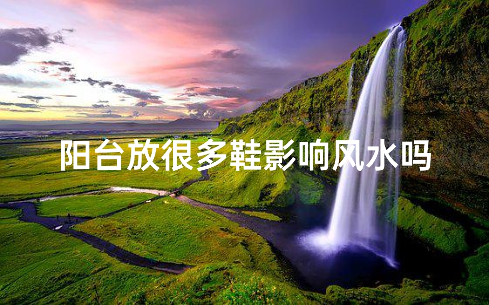 阳台放很多鞋影响风水吗为什么、阳台堆放众多鞋履,真的影响风水?