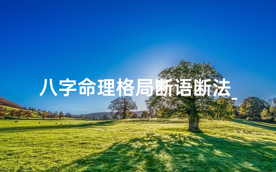 八字命理格局断语断法_八字格局论命之要点