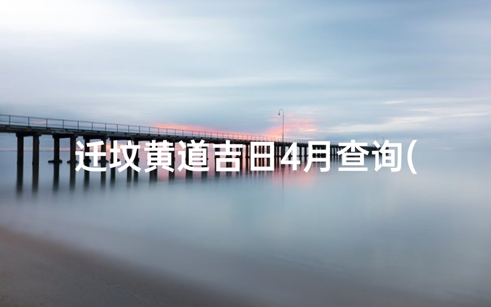 迁坟黄道吉日4月查询(2025年4月4日迁坟好吗)
