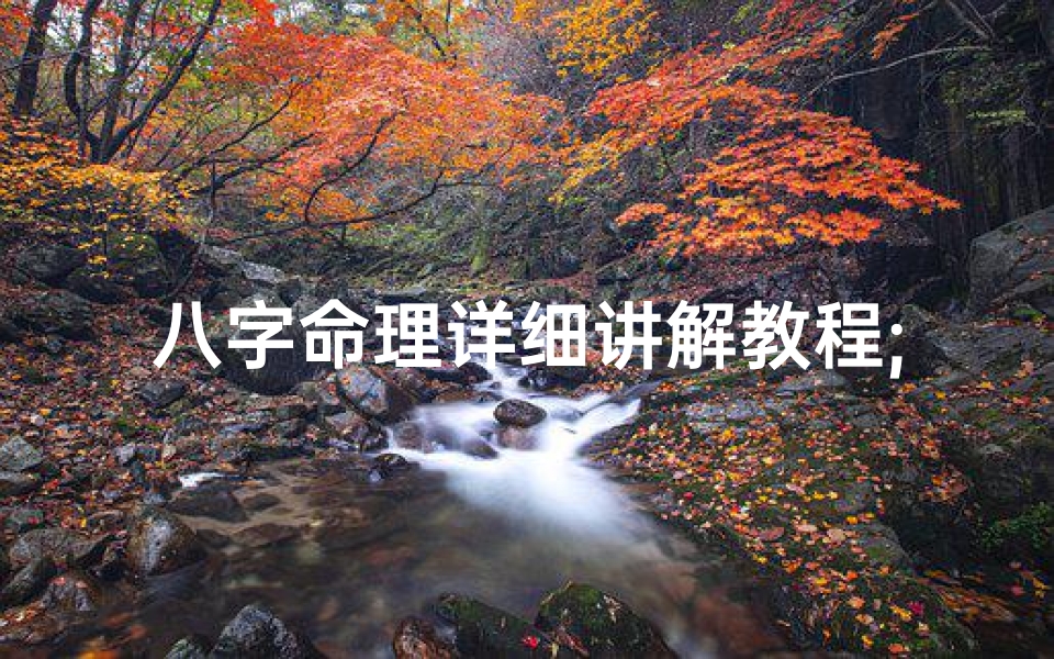 八字命理详细讲解教程;《揭秘八字命理秘本:命运密码尽在其中》